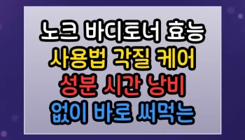 노크 바디토너 효능 사용법 각질 케어 성분 시간 낭비 없이 바로 써먹는 꿀정보 노크 바디토너 효능 사용법 각질 케어 성분 썸네일