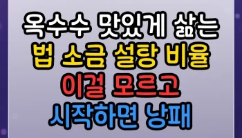옥수수 맛있게 삶는 법 소금 설탕 비율 이걸 모르고 시작하면 낭패 옥수수 맛있게 삶는 법 소금 설탕 비율 썸네일